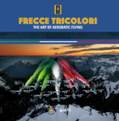 Frecce Tricolori. The art of aerobatic flying. Ediz. illustrata