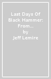 Last Days Of Black Hammer: From The World Of Black Hammer